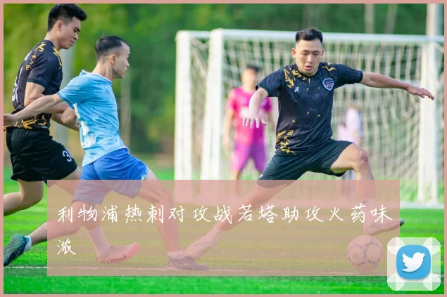 利物浦热刺对攻战若塔助攻火药味浓