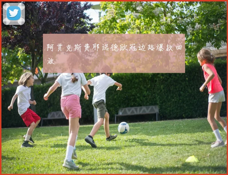 阿贾克斯费耶诺德欧冠边路爆款回放