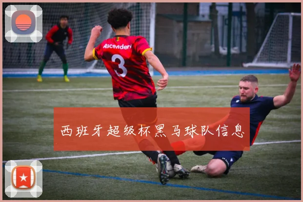 西班牙超级杯黑马球队信息