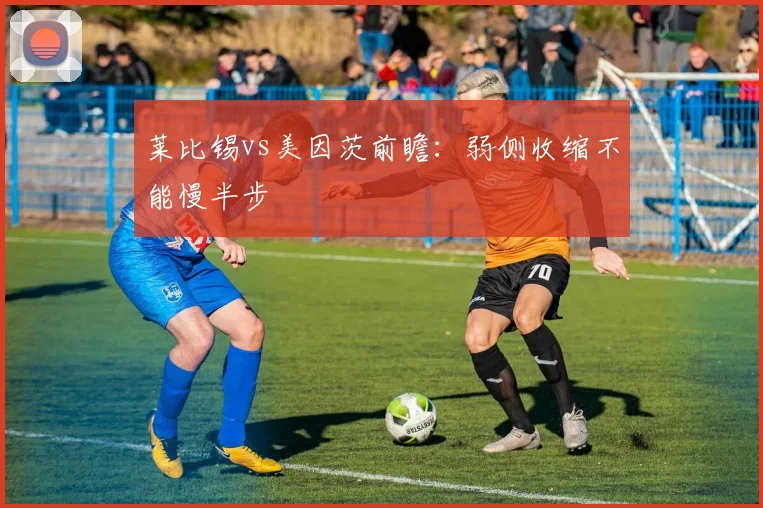 莱比锡vs美因茨前瞻:弱侧收缩不能慢半步