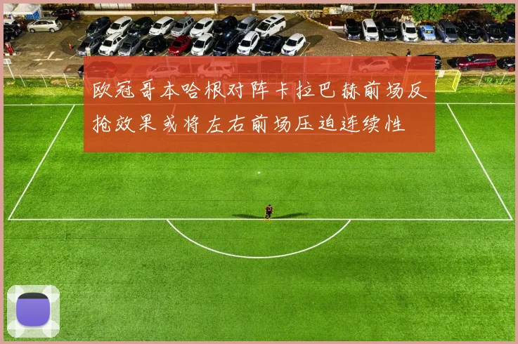 欧冠哥本哈根对阵卡拉巴赫前场反抢效果或将左右前场压迫连续性