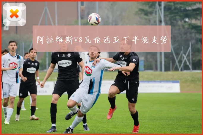 阿拉维斯vs瓦伦西亚下半场走势