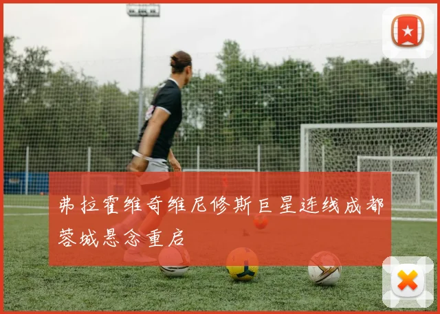 弗拉霍维奇维尼修斯巨星连线成都蓉城悬念重启