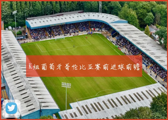 K组葡萄牙哥伦比亚赛前进球前瞻