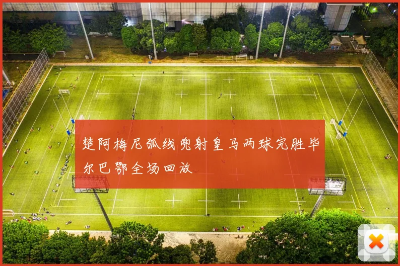 楚阿梅尼弧线兜射皇马两球完胜毕尔巴鄂全场回放