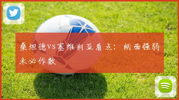桑坦德vs塞维利亚看点：纸面强弱未必作数