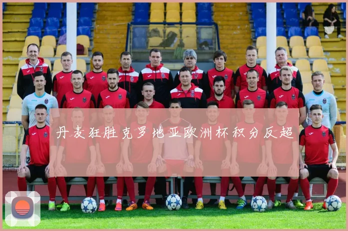 丹麦狂胜克罗地亚欧洲杯积分反超