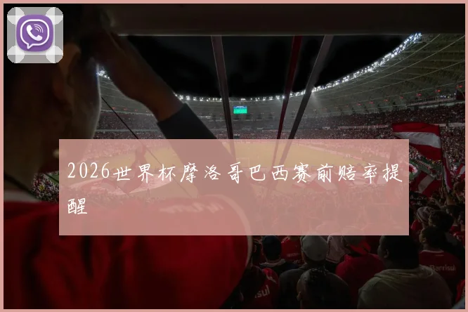 2026世界杯摩洛哥巴西赛前赔率提醒