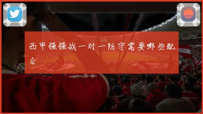 西甲强强战一对一防守需要哪些配合