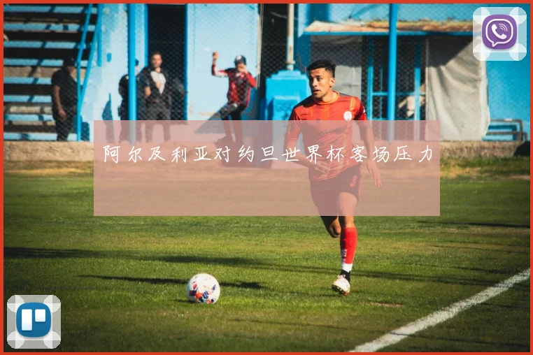 阿尔及利亚对约旦世界杯客场压力