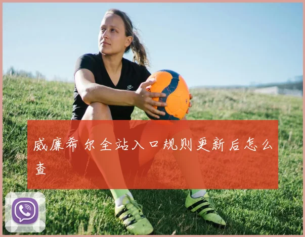 威廉希尔全站入口规则更新后怎么查