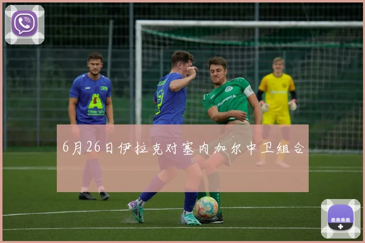 6月26日伊拉克对塞内加尔中卫组合