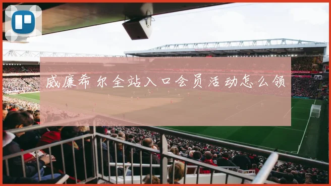 威廉希尔全站入口会员活动怎么领