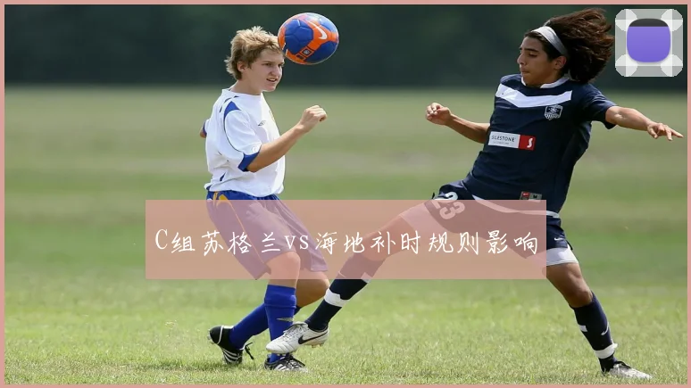 C组苏格兰vs海地补时规则影响