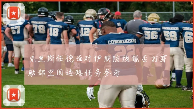 克里斯伍德面对伊朗防线能否打穿肋部空间边路任务参考