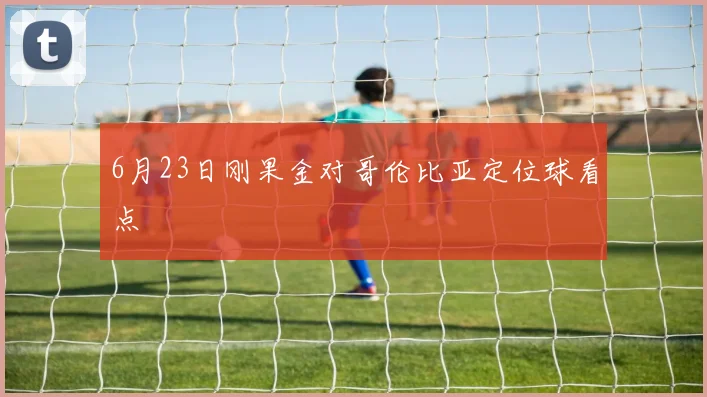 6月23日刚果金对哥伦比亚定位球看点