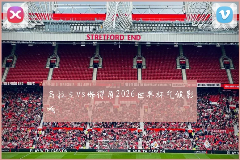 乌拉圭vs佛得角2026世界杯气候影响